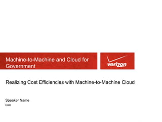 Machine-to-Machine and Cloud for
Government

Realizing Cost Efficiencies with Machine-to-Machine Cloud


Speaker Name
Date
 