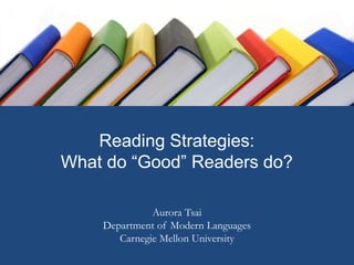 Reading Strategies:
What do “Good” Readers do?
Aurora Tsai
Department of Modern Languages
Carnegie Mellon University
 