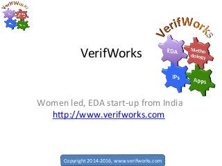 Copyright	2014-2016,	www.verifworks.com		
VerifWorks	
Women	led,	EDA	start-up	from	India	
hFp://www.verifworks.com		
 