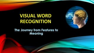 VISUAL WORD 
RECOGNITION 
 