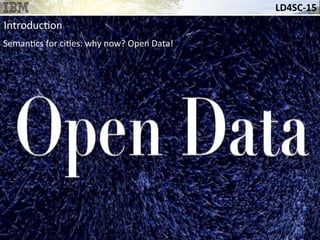 LD4SC-­‐15	
  
Introduc&on	
  
Seman&cs	
  for	
  ci&es:	
  why	
  now?	
  Open	
  Data!	
  
 