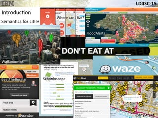 LD4SC-­‐15	
  
Introduc&on	
  
Seman&cs	
  for	
  ci&es	
  
Walkonomics	
  
FixMyStreet	
  
Schooloscope	
  
FloodAlerts	
  
BeatTheBurglar	
  
Where	
  can	
  I	
  live?	
  
 