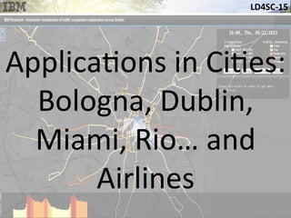 LD4SC-­‐15	
  
Applica&ons	
  in	
  Ci&es:	
  
Bologna,	
  Dublin,	
  
Miami,	
  Rio…	
  and	
  
Airlines	
  
 