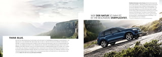 BlueMotionTechnologies in Ihrem Touareg. BlueMotionTechnologies folgt
                                                                                                                                                                                       einem großen Gedanken – zahlreiche Innovationen führen ihn konsequent
                                                                                                                                                                                       aus. So ist der Touareg mit einem intelligenten Energiemanagement und
                                                                                                                                                                                       als Touareg mit BlueMotion Technology zudem mit Leichtlaufreifen, einer
                                                                                                                                                                                       Bremsenergie-Rückgewinnung und einem Start-Stopp-System ausgestat-
                                                                                                                                                                                       tet. Dieses Paket erhalten Sie beispielsweise in Verbindung mit einem extrem
                                                                                                                                                                                       sparsamen V6-TDI-Dieselmotor* mit moderner Common-Rail-Einspritz-
                                                                                                                                                                                       technik. Wie dynamisch effizientes Fahren sein kann, zeigt eindrucksvoll

                                                                                                                                                     WER DER NATUR SO NAH IST,         der Touareg Hybrid*: mit Beschleunigungswerten auf V8-Niveau* – und
                                                                                                                                                                                       dem Kraftstoffverbrauch eines 6-Zylinders*.
                                                                                                                                                     IST IHR BESONDERS VERPFLICHTET.   *Informationen über Kraftstoffverbrauch und CO2-Emissionen finden Sie auf Seite 18.




THINK BLUE.
    Wer Autos baut, trägt Verantwortung. Für seine Kunden und für die Umwelt. So ist Nachhaltigkeit bei Volkswagen ein Unternehmensziel – und
    dabei mehr als nur eine edle Absicht. Wir wollen weniger reden und mehr tun. Jeden Tag. Und nennen das „Think Blue.“. Das Besondere an
    „Think Blue.“ ist: Sie können mitmachen. Denn wir möchten mit Ihnen zusammen einen Beitrag leisten. Lassen Sie uns verantwortungsvoller unter-
    wegs sein. Und umweltbewusster handeln. Im Auto, außerhalb des Autos, überall. Mit unseren BlueMotionTechnologies setzen wir heute schon
    Maßstäbe auf der Straße. Fahrzeuge zu bauen, die ohne Abstriche bei Komfort und Alltagstauglichkeit weniger CO2 ausstoßen, ist für uns jedoch
    nur der Anfang. Vom verbrauchs- und schadstoffarmen Diesel- oder Benzinmotor über zahlreiche kraftstoffsparende Technologien bis hin zu
    den besonders effizienten BlueMotion Modellen: Mit diesem Innovationspaket möchten wir die Fahrer eines Volkswagen unterstützen und einen
    schonenden Umgang mit Ressourcen ermöglichen. Denn nur durch gemeinsames Denken und Handeln können wir unsere gemeinsamen Ziele
    erreichen. Erfahren Sie mehr unter www.volkswagen.de/thinkblue
 