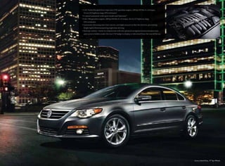 • 2.0L Turbocharged direct injection (FSI) gasoline engine. 200 hp/207 lbs-ft. of torque,
19 city/29 highway mpg. EPA estimates*
• 6-speed automatic with sport mode and Tiptronic®
• 3.6L VR6 gasoline engine. 280 hp/265 lbs-ft. of torque, 18 city/27 highway mpg.
EPA estimates
• Automatic dimming rear-view mirror, uses light sensors to dim the mirrors, preventing
bright lights from hampering nighttime driving
• Backup camera –works in conjunction with the optional navigation/entertainment unit
and camera hidden under the rear VW badge to display a video feed from the rear of the car
Luxury, Island Gray, 17" Spa Wheels
 