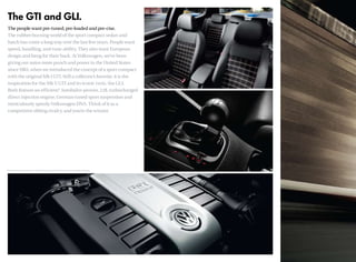The people want pre-tuned, pre-loaded and pre-cise.
The rubber-burning world of the sport compact sedan and
hatch has come a long way over the last few years. People want
speed, handling, and tune-ability. They also want European
design and bang for their buck. At Volkswagen, we’ve been
giving our autos more punch and power in the United States
since 1983, when we introduced the concept of a sport compact
with the original Mk I GTI. Still a collector’s favorite, it is the
inspiration for the Mk V GTI and its iconic twin, the GLI.
Both feature an efficient,
* Autobahn-proven, 2.0L turbocharged
direct injection engine, German-tuned sport suspension and
meticulously speedy Volkswagen DNA. Think of it as a
competitive sibling rivalry, and you’re the winner.
The GTI and GLI.
*EPA fuel economy estimates: 21 city/31 highway mpg (GTI and GLI); your fuel consumption may vary.
 
