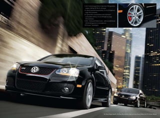 GTI, Black Magic Metallic, GLI Deep Black Metallic. Both cars have Ground Effects Kit, 18" Hufeisen Wheels
• 2.0L Turbocharged direct injection (FSI) gasoline
engine, 200 hp/207 lbs-ft. of torque
• 6-speed manual transmission, 21 city/31 highway
mpg. EPA estimates
• 6-speed DSG transmission with Tiptronic®
and paddle shifters, 21 city/29 highway mpg.
EPA estimates
• HBA - Hydraulic Brake Assist – adds an additional
ABS braking power in emergencies
• Bi-Xenon™
headlights
 