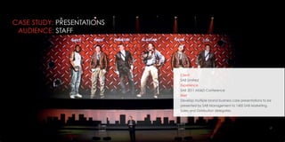 17
CASE STUDY: PRESENTATIONS
AUDIENCE: STAFF
Client
SAB Limited
Experience
SAB 2011 MS&D Conference
Brief
Develop multiple brand business case presentations to be
presented by SAB Management to 1400 SAB Marketing,
Sales and Distribution delegates.
 