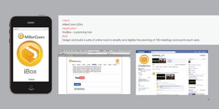 26
Client
MillerCoors (USA)
Application
ToolBox - a planning tool
Brief
Design and build a suite of online tools to simplify and digitize the planning of 700 meetings and events each year.
 