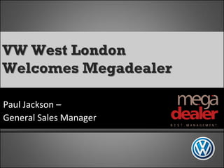 VW West London
Welcomes Megadealer

Paul Jackson –
General Sales Manager
 