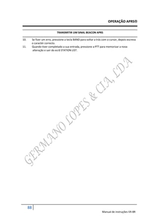 OPERAÇÃO APRS

                                TRANSMITIR UM SINAL BEACON APRS

10.        Se fizer um erro, pressione a tecla BAND para voltar a trás com o cursor, depois escreva
           o caractér correcto.
11.        Quando tiver completado a sua entrada, pressione a PTT para memorizar a nova
           alteração e sair do ecrã STATION LIST.




      88
                                                                      Manual de instruções VX-8R
 