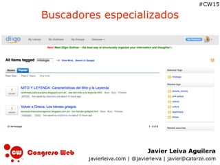 Javier Leiva Aguilera
javierleiva.com | @javierleiva | javier@catorze.com
#CW15
Buscadores especializados
 