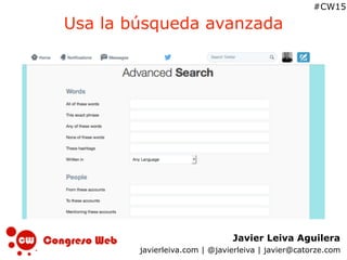 Javier Leiva Aguilera
javierleiva.com | @javierleiva | javier@catorze.com
#CW15
Usa la búsqueda avanzada
 