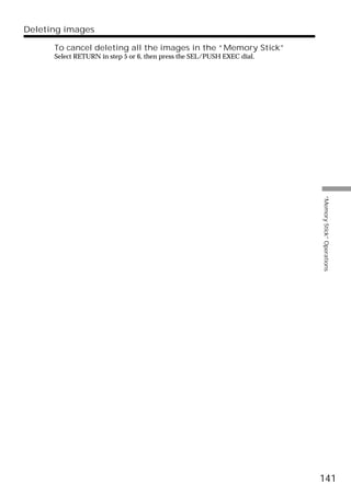 Deleting images

      To cancel deleting all the images in the “Memory Stick”
      Select RETURN in step 5 or 6, then press the SEL/PUSH EXEC dial.




                                                                         “Memory Stick” Operations




                                                                         141
 