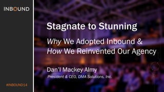 #INBOUND14 
Stagnate to Stunning 
Why We Adopted Inbound & 
How We Reinvented Our Agency 
Dan’l Mackey Almy 
President & CEO, DMA Solutions, Inc. 
 