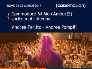 Commodore 64 Mon Amour(2):
sprite multiplexing
Andrea Ferlito – Andrea Pompili
ROME 24-25 MARCH 2017
 