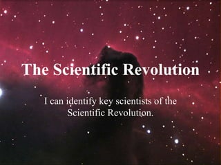 The Scientific Revolution
I can identify key scientists of the
Scientific Revolution.
 