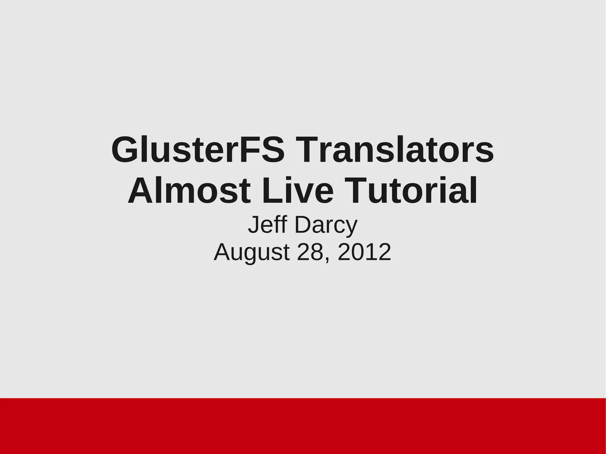 GlusterFS Translators
Almost Live Tutorial
Jeff Darcy
August 28, 2012
 