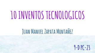 10INVENTOSTECNOLOGICOS
JuanManuelZapataMontañez
9-DPC-23
 
