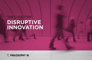 1
THE CASE FOR
DISRUPTIVE
INNOVATION
 