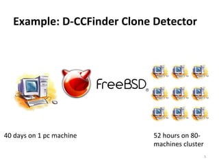 Example:	
  D-­‐CCFinder	
  Clone	
  Detector	
  
40	
  days	
  on	
  1	
  pc	
  machine	
   52	
  hours	
  on	
  80-­‐
machines	
  cluster	
  
5	
  
 