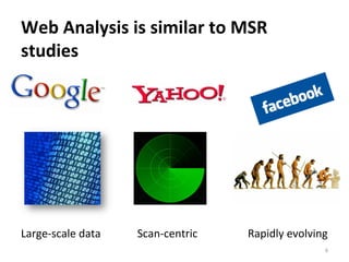 Web	
  Analysis	
  is	
  similar	
  to	
  MSR	
  
studies
Large-­‐scale	
  data	
   Scan-­‐centric	
   Rapidly	
  evolving	
  
6	
  
 