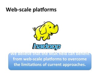 Web-­‐scale	
  plaSorms	
  
7	
  
We	
  believe	
  that	
  the	
  MSR	
  ﬁeld	
  can	
  beneﬁt	
  
from	
  web-­‐scale	
  plaSorms	
  to	
  overcome	
  
the	
  limita@ons	
  of	
  current	
  approaches.	
  
	
  
 