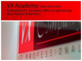 VX Academyeditie 2010-2011Eindopdracht: Europese BBQ terugblaasdagdoor Maikel Alderhout 