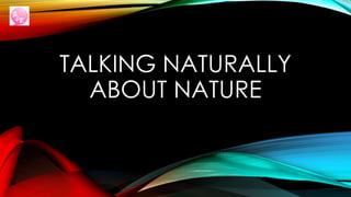 TALKING NATURALLY
ABOUT NATURE
 