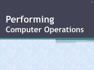 Performing
Computer Operations
1
 