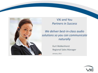 VXi and YouPartners in Success We deliver best-in-class audio solutions so you can communicate naturally Kurt WalkenhorstRegional Sales Manager January, 2011 VXi Tria 