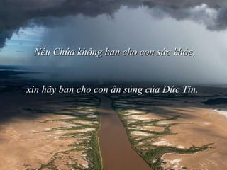 Nếu Chúa không ban cho con sức khỏe, xin hãy ban cho con ân sủng của  Đ ức Tin.   
