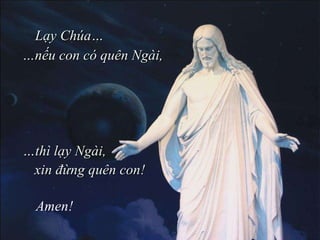 Lạy Chúa… … thì lạy Ngài, Amen! … nếu con có quên Ngài,   xin đừng quên con! 