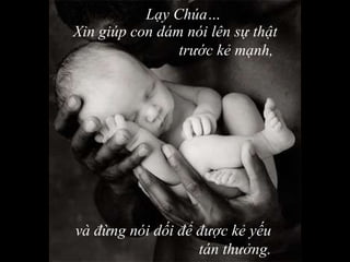 Xin giúp con dám nói lên sự thật trước kẻ mạnh,  và đừng nói dối để được kẻ yếu tán thưởng. L ạy Chúa … 