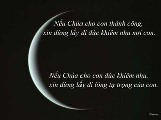Nếu Chúa cho con thành công,  xin đừng lấy đi đức khiêm nhu nơi con. Nếu Chúa cho con đức khiêm nhu,  xin đừng lấy đi   lòng tự trọng của con. 