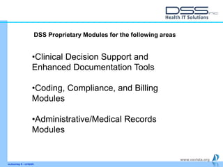 www.vxvista.org
vxJourney 6 - vxVsitA
•Clinical Decision Support and
Enhanced Documentation Tools
•Coding, Compliance, and Billing
Modules
•Administrative/Medical Records
Modules
DSS Proprietary Modules for the following areas
 