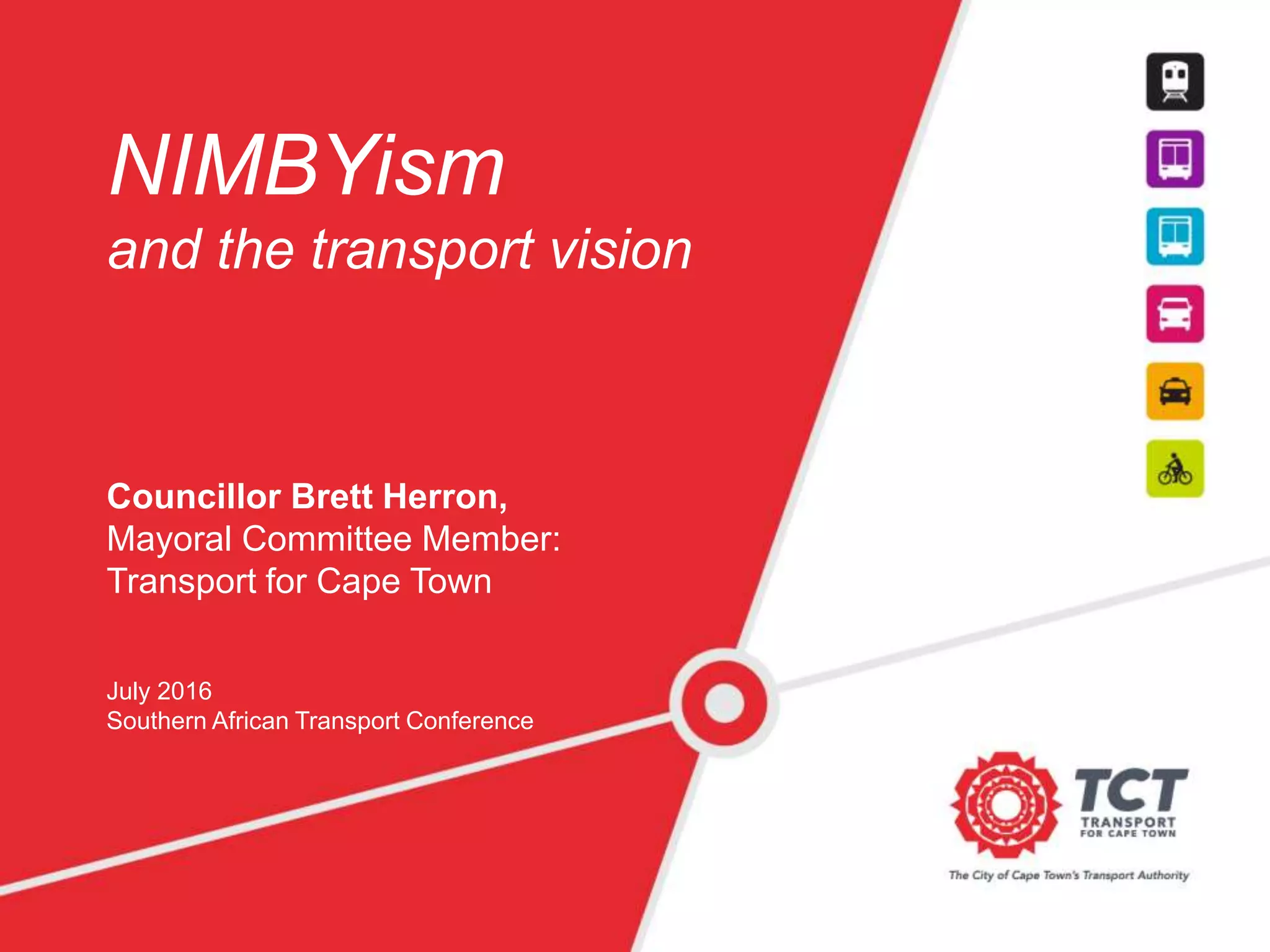 NIMBYism
and the transport vision
Councillor Brett Herron,
Mayoral Committee Member:
Transport for Cape Town
July 2016
Southern African Transport Conference
 