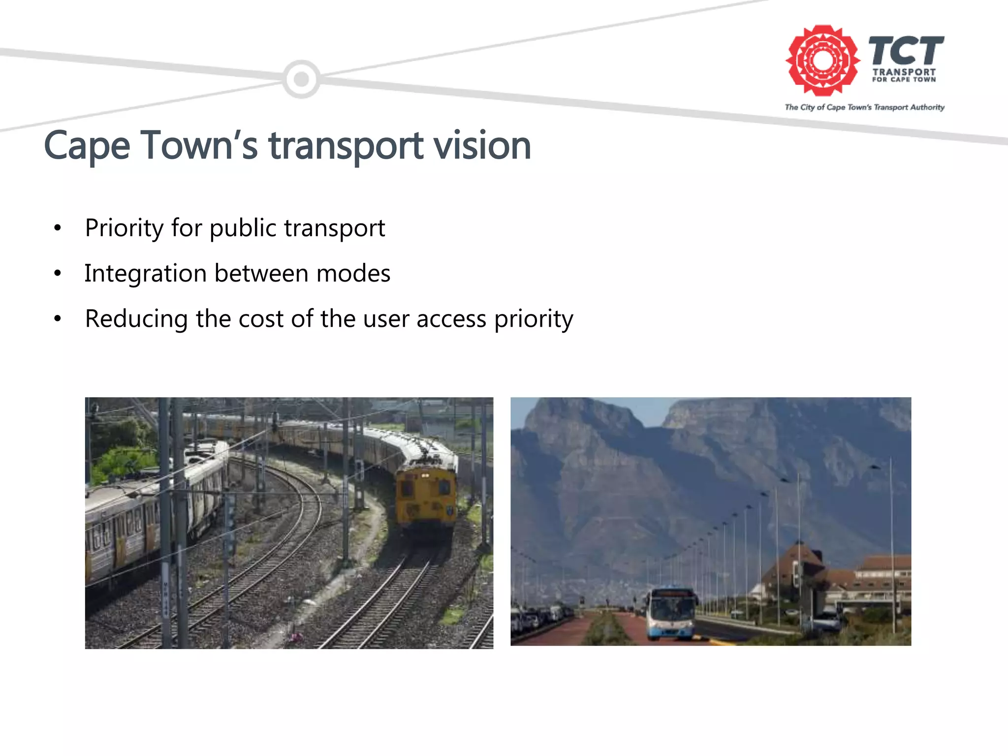 Cape Town’s transport vision
• Priority for public transport
• Integration between modes
• Reducing the cost of the user access priority
 