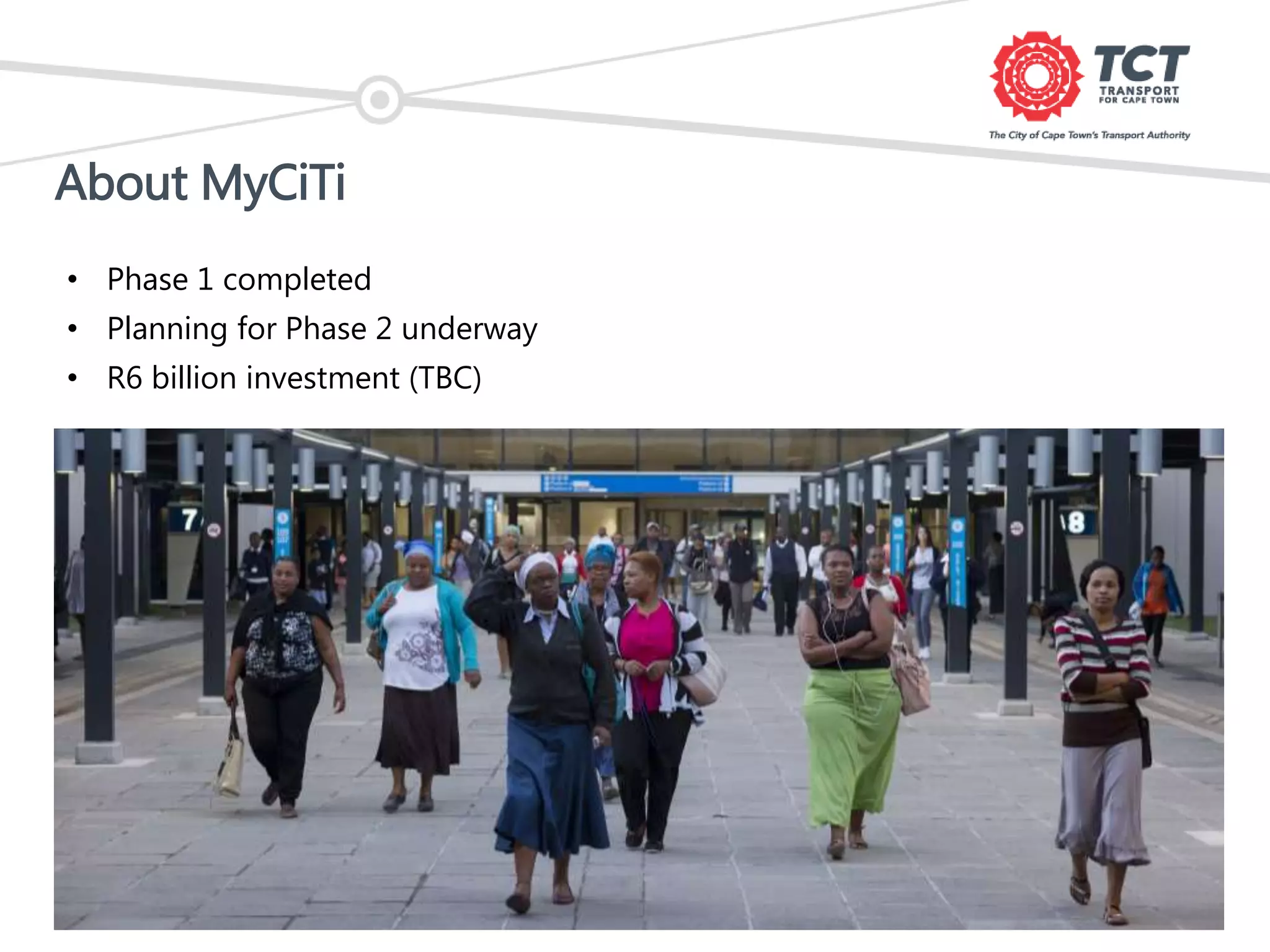 About MyCiTi
• Phase 1 completed
• Planning for Phase 2 underway
• R6 billion investment (TBC)
 