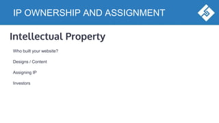 IP OWNERSHIP AND ASSIGNMENT
Intellectual Property
Who built your website?
Designs / Content
Assigning IP
Investors
 