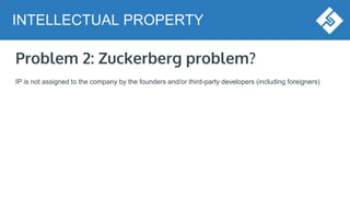 Problem 2: Zuckerberg problem?
IP is not assigned to the company by the founders and/or third-party developers (including foreigners)
INTELLECTUAL PROPERTY
 
