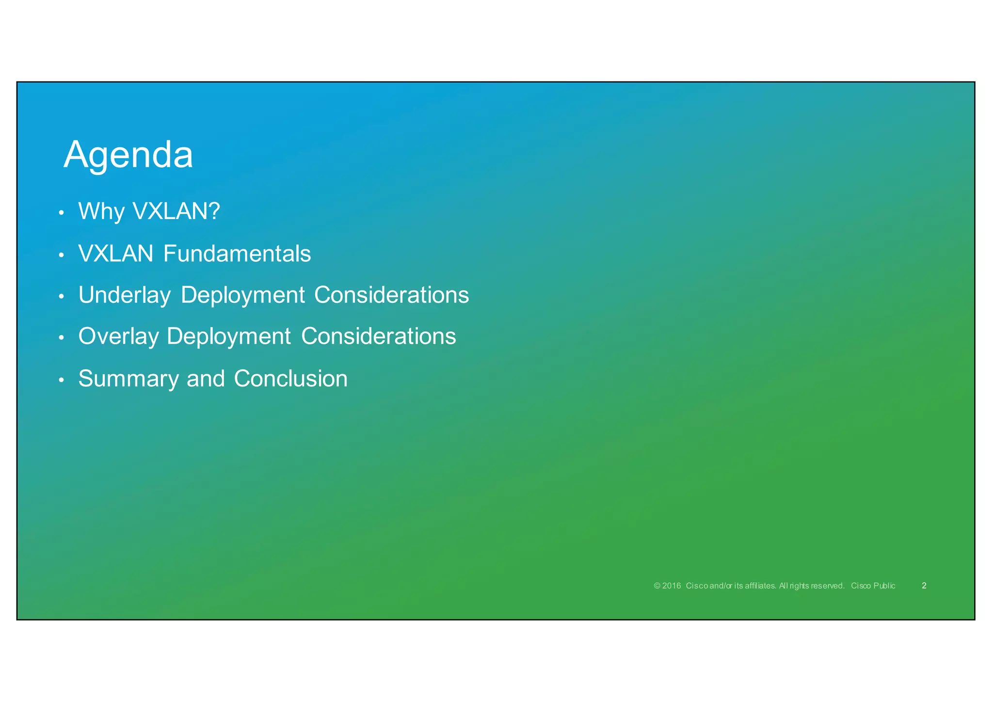 Agenda
• Why VXLAN?
• VXLAN Fundamentals
• Underlay Deployment Considerations
• Overlay Deployment Considerations
• Summary and Conclusion
2
 