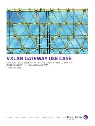 VXLAN GATEWAY USE CASE:
CONNECTING SERVERS WITH THE OPEN VIRTUAL SWITCH
AND OMNISWITCH VXLAN GATEWAY
APPLICATION NOTE
 
