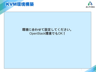 KVM環境構築 
 Install packages 
環境に合わせて設定してください。 
OpenStack環境でもOK！ 
 VM Manager起動 
7 
# yum install qemu-kvm 
# yum install qemu-img 
# yum install virt-manager 
# yum install virt-install 
# yum install libvirt-daemon-config-network 
# virt-manager 
VM作成 
 