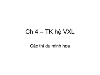 Ch 4 – TK hệ VXL
Các thí dụ minh họa
 