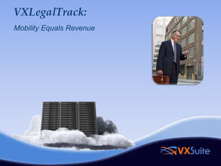 VXLegalTrack:
Mobility Equals Revenue
 