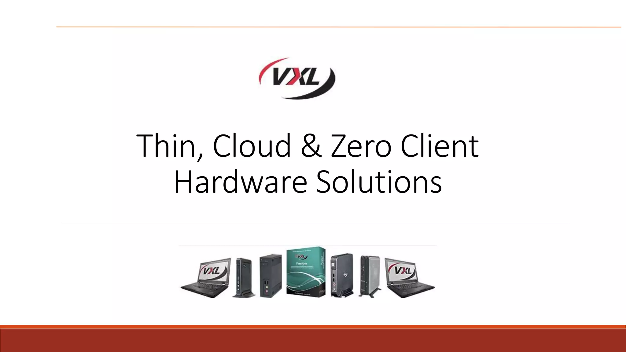 Thin, Cloud & Zero Client
Hardware Solutions
 
