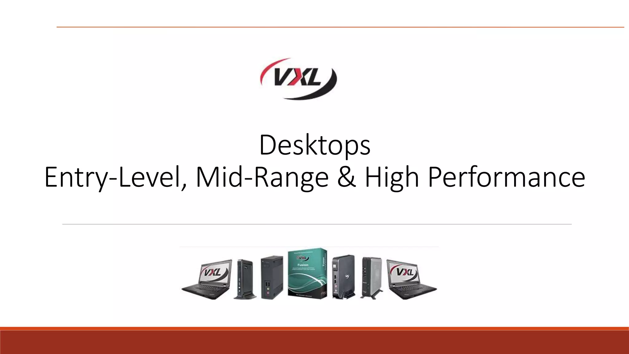Desktops
Entry-Level, Mid-Range & High Performance
 
