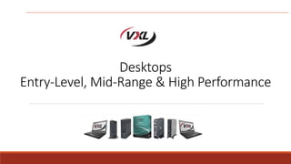 Desktops
Entry-Level, Mid-Range & High Performance
 