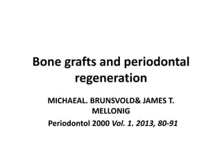 Bone grafts and periodontal
regeneration
MICHAEAL. BRUNSVOLD& JAMES T.
MELLONIG
Periodontol 2000 Vol. 1. 2013, 80-91
 